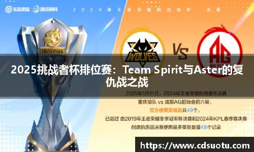 2025挑战者杯排位赛：Team Spirit与Aster的复仇战之战